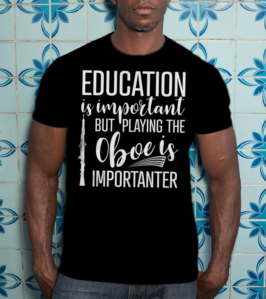 Education Is Important But Playing The Oboe Is Importanter T-Shirt