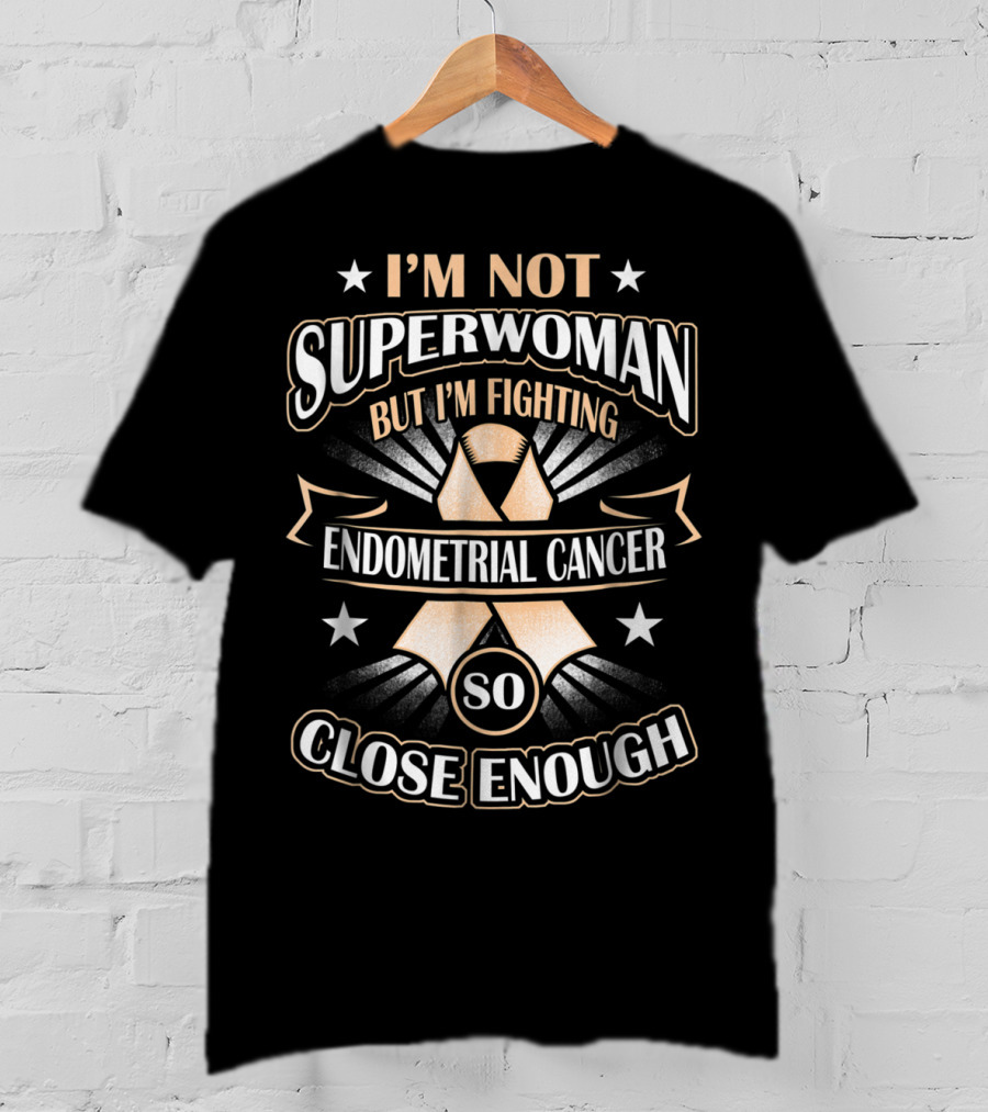 I'm Not Superwoman But I'm Fighting Endometrial Cancer So Close Enough T-Shirt