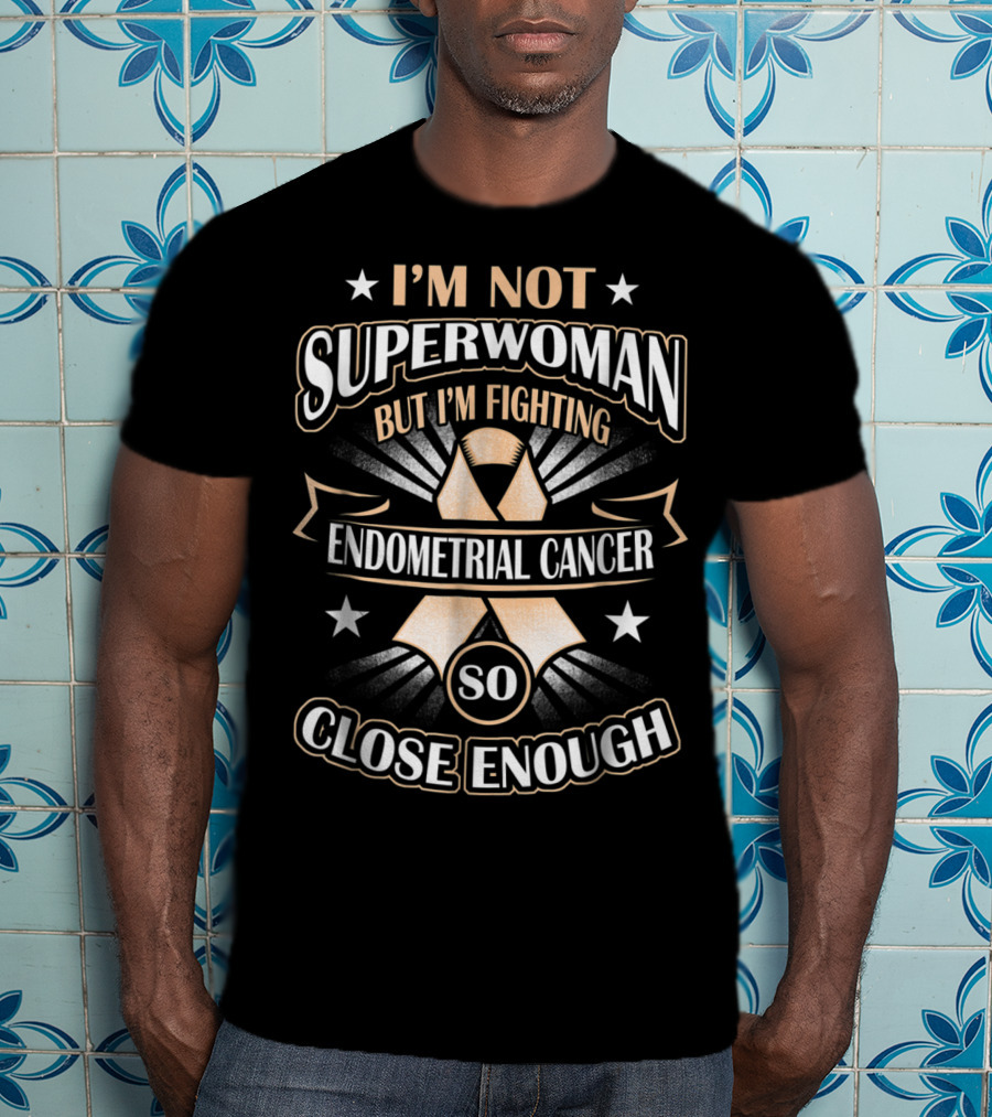 I'm Not Superwoman But I'm Fighting Endometrial Cancer So Close Enough T-Shirt