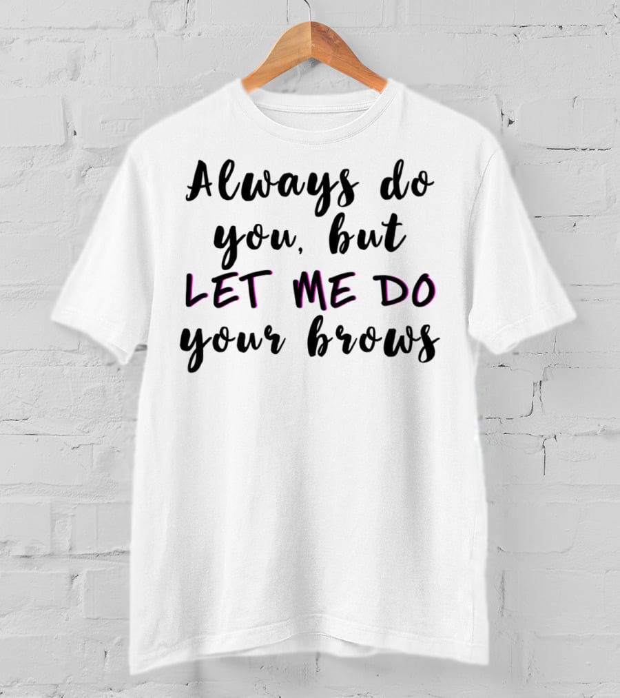 Always Do You But Let Me Do Your Brows Microblading Brow Tech T-Shirt