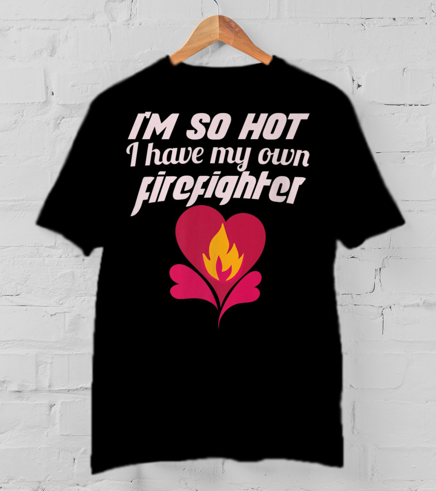 I'm So Hot I Have My Own Firefighter Heart Flame T-Shirt