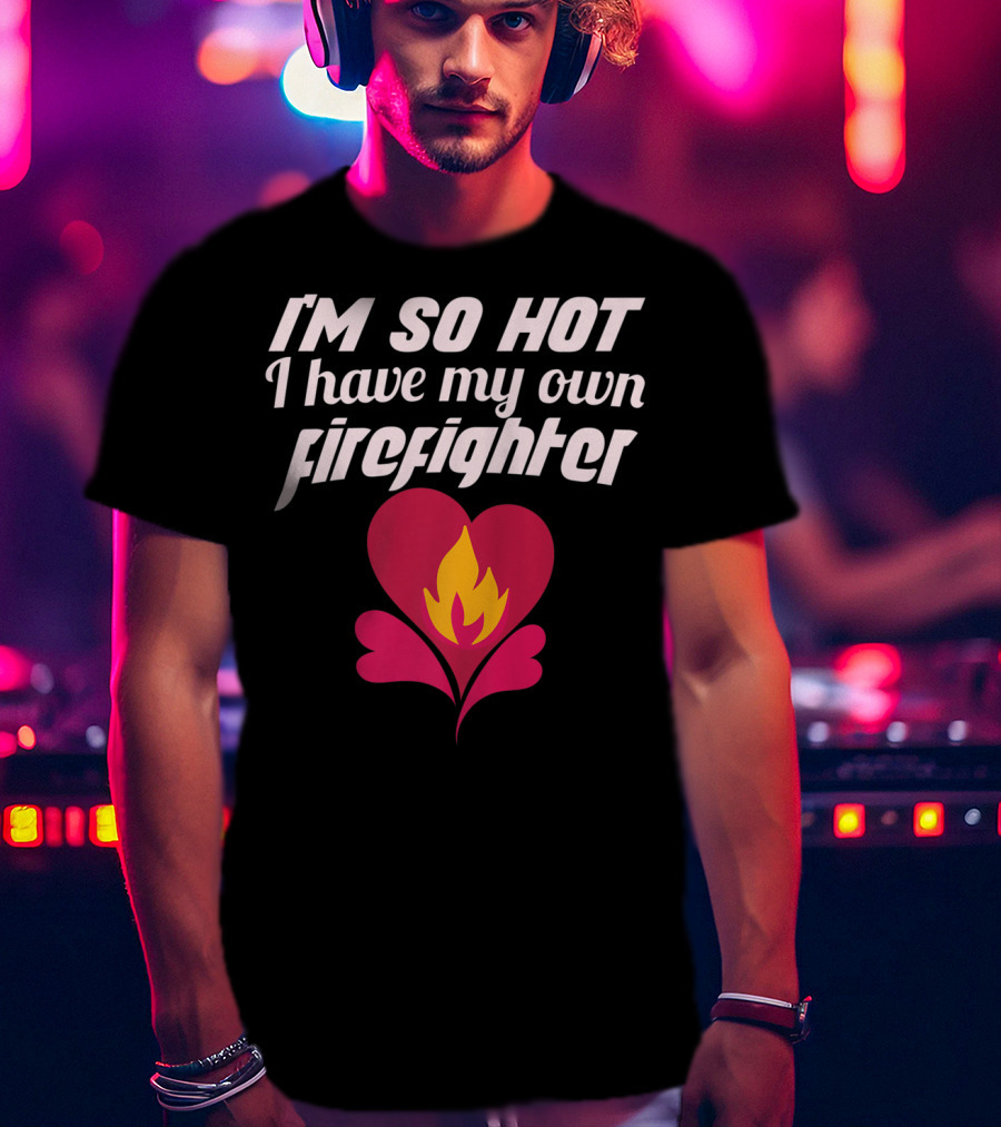 I'm So Hot I Have My Own Firefighter Heart Flame T-Shirt