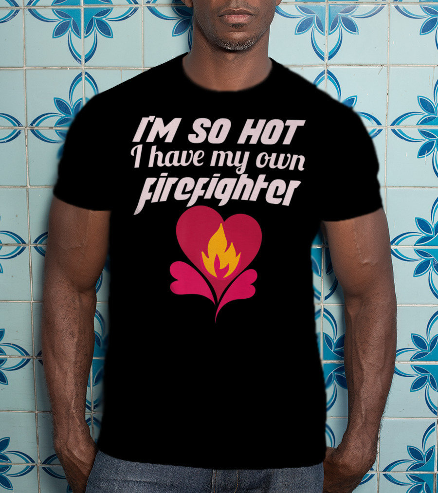 I'm So Hot I Have My Own Firefighter Heart Flame T-Shirt
