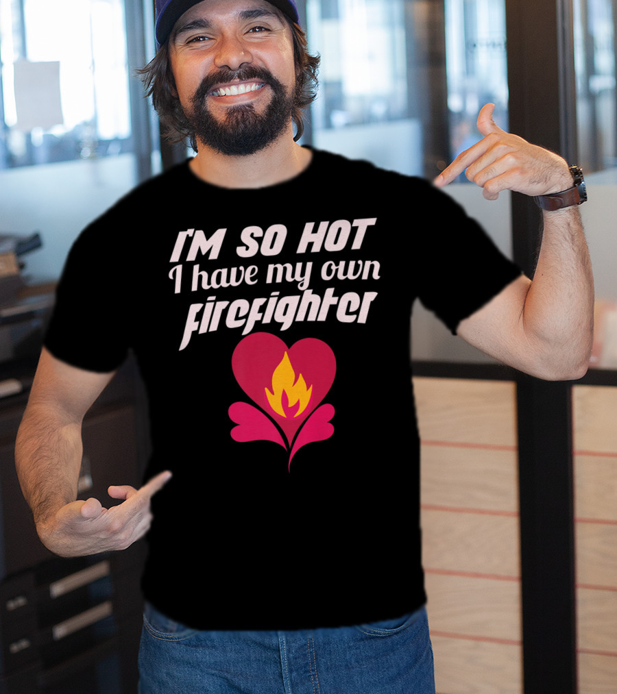 I'm So Hot I Have My Own Firefighter Heart Flame T-Shirt