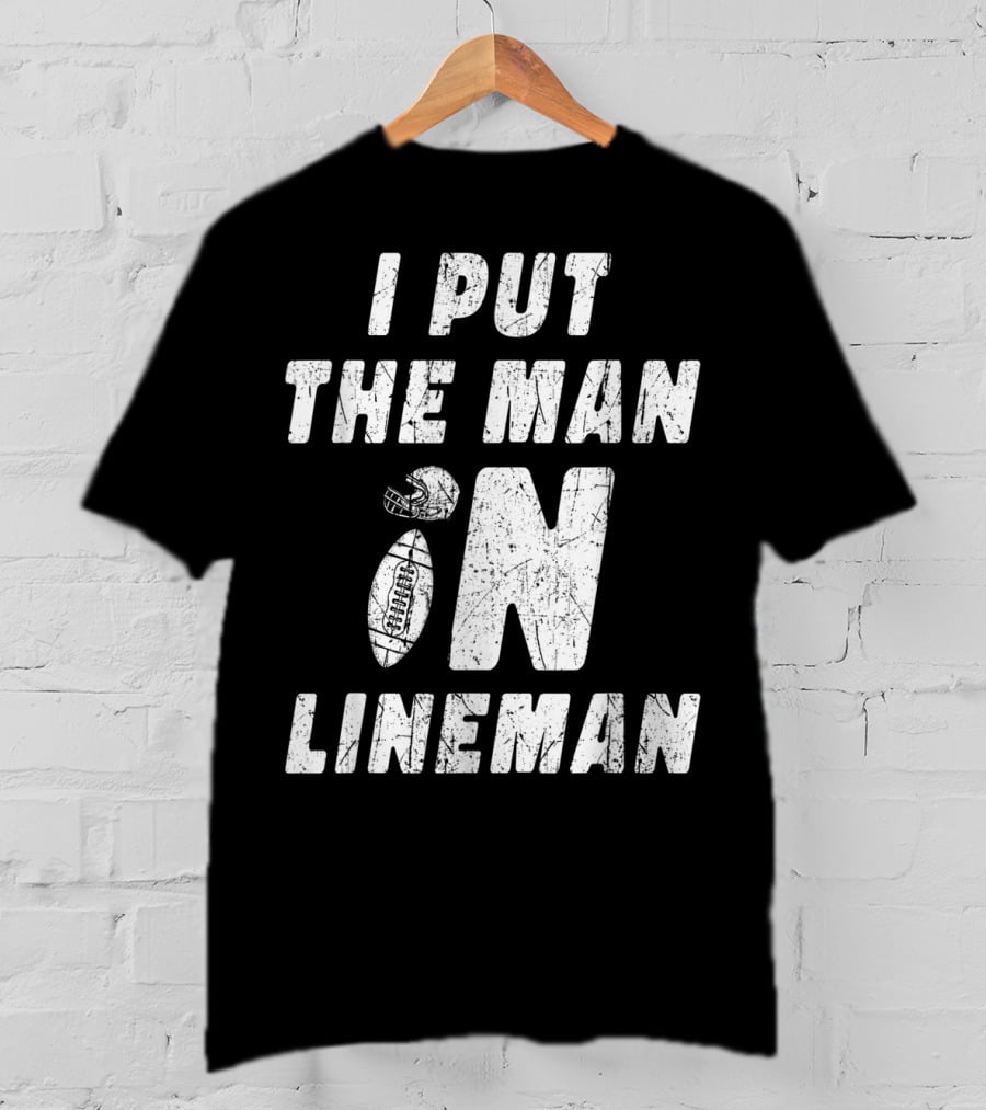 I Put The Man In Football Lineman Offensive Defensive T-Shirt