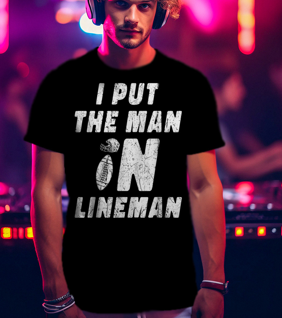 I Put The Man In Football Lineman Offensive Defensive T-Shirt