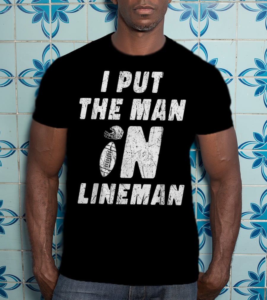 I Put The Man In Football Lineman Offensive Defensive T-Shirt