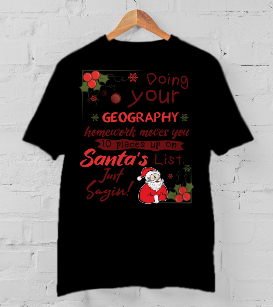 Doing Your Geography Homework Moves You 10 Places Up On Santa's List Just Sayin T-Shirt