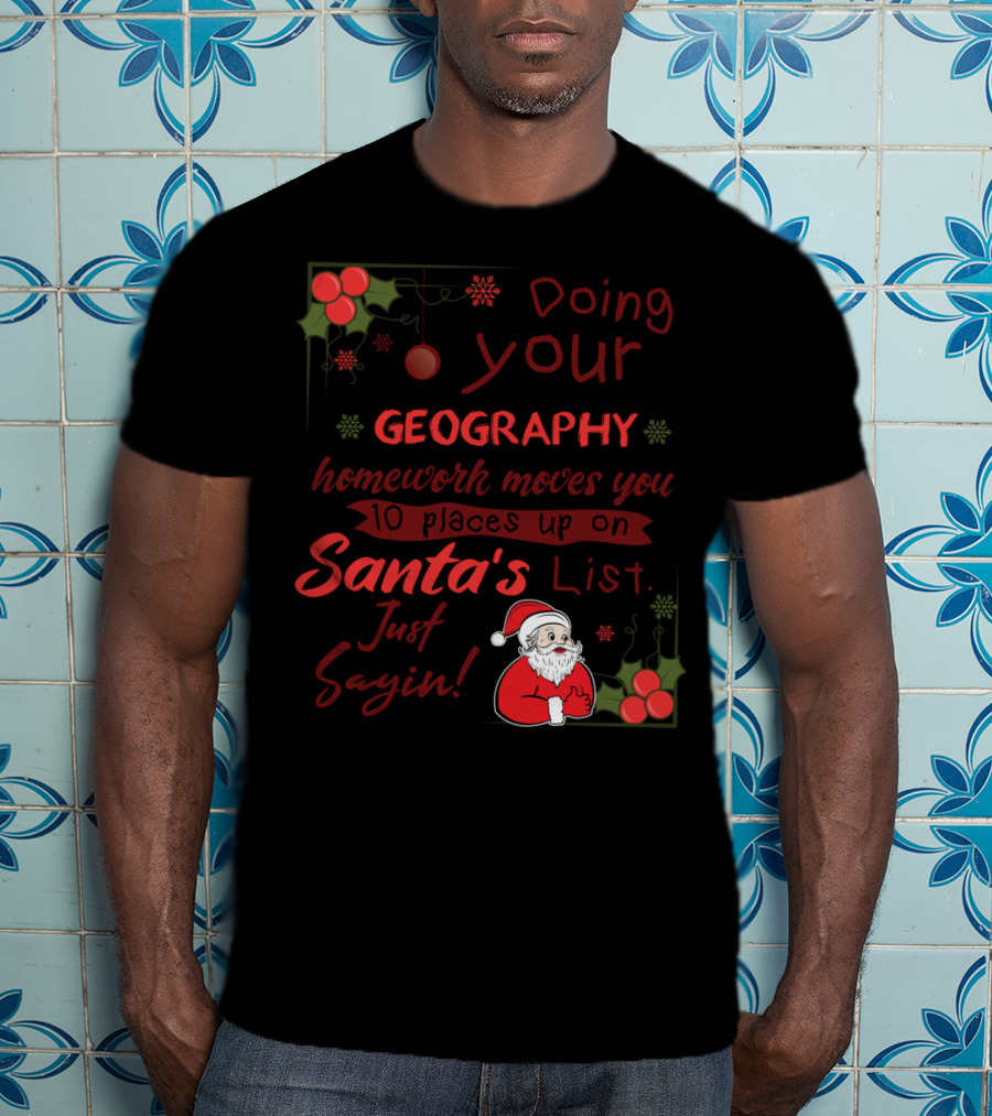 Doing Your Geography Homework Moves You 10 Places Up On Santa's List Just Sayin T-Shirt