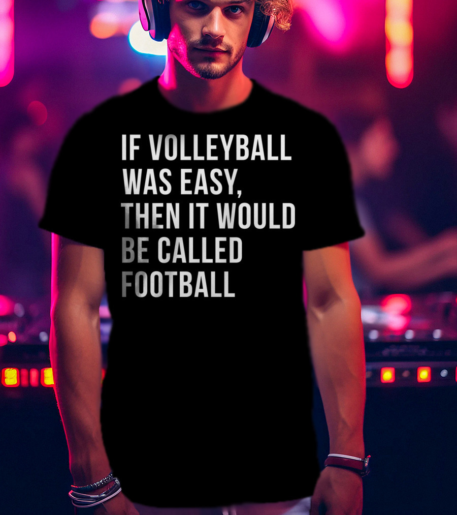 If Volleyball Was Easy Then It Would Be Called Football Funny College Volleyball For N Girls T-Shirt