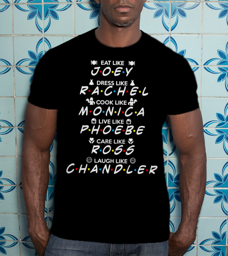Eat Like Joey Dress Like Rachel Cook Like Monica Live Like Phoebe Care Like Ross Laugh Like Chandler Friends Iconic Characters Fun Guide T-Shirt