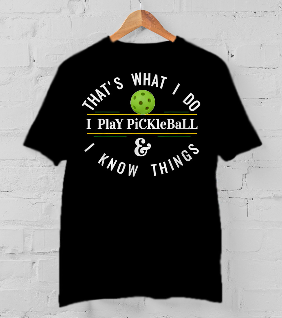 That's What I Do I Play Pickleball And I Know Things T-Shirt