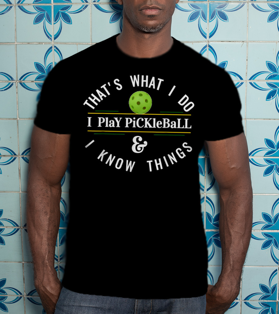That's What I Do I Play Pickleball And I Know Things T-Shirt