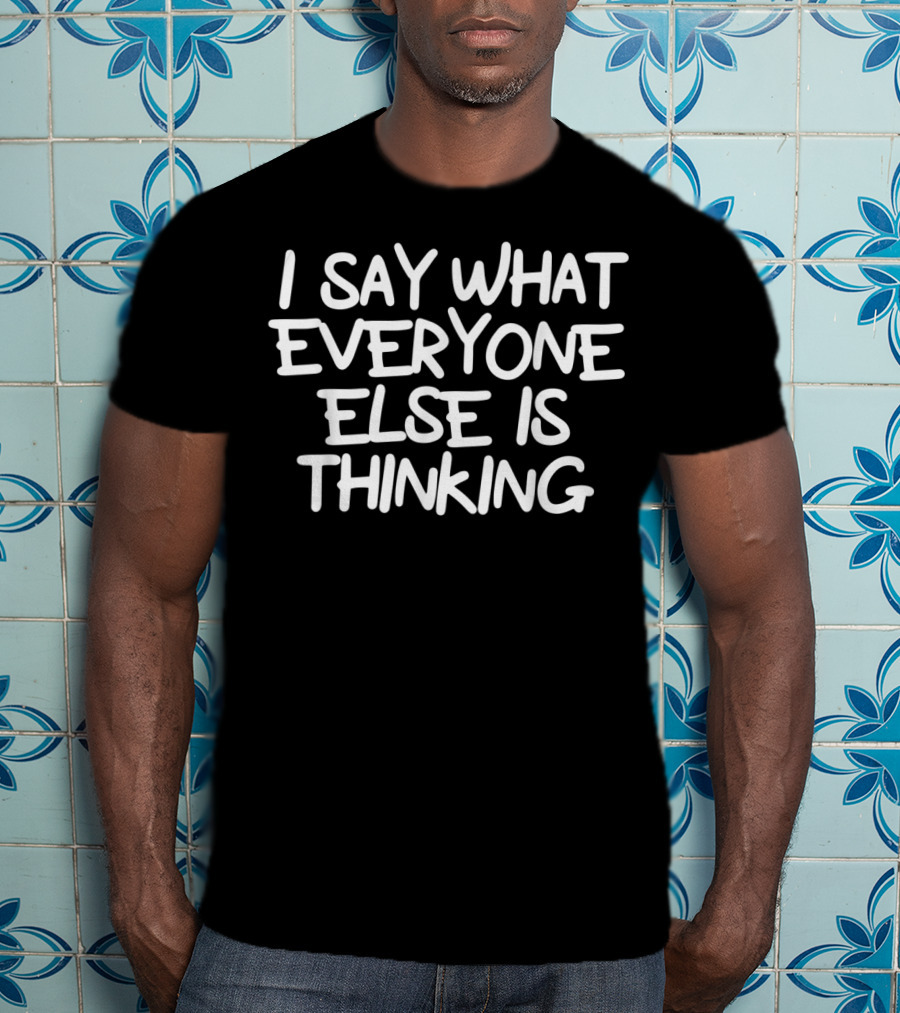 I Say What Everyone Else Is Thinking Funny Joke Sarcastic T-Shirt