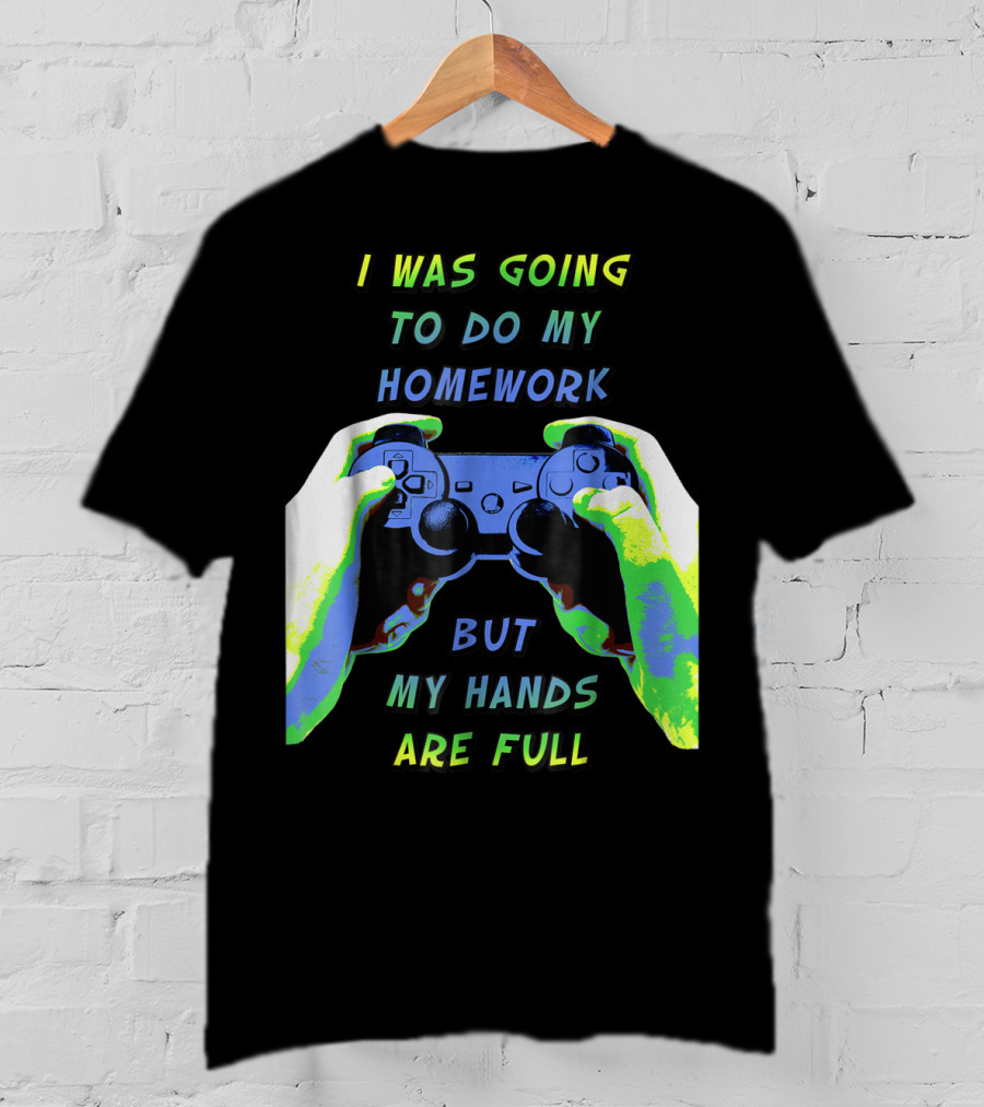 I Was Going To Do My Homework But My Hands Are Full Controller T-Shirt