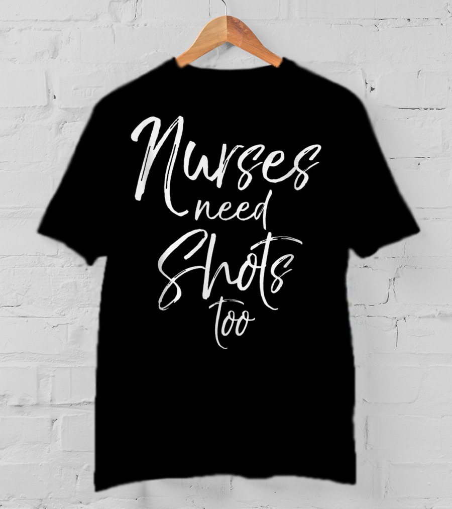 Nurses Need Shots Too Funny Nursing Pun Alcohol Joke T-Shirt