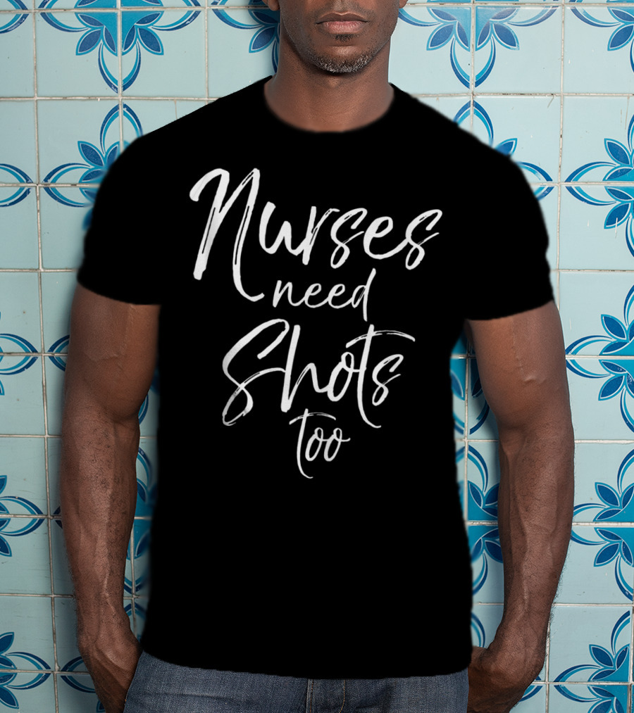 Nurses Need Shots Too Funny Nursing Pun Alcohol Joke T-Shirt