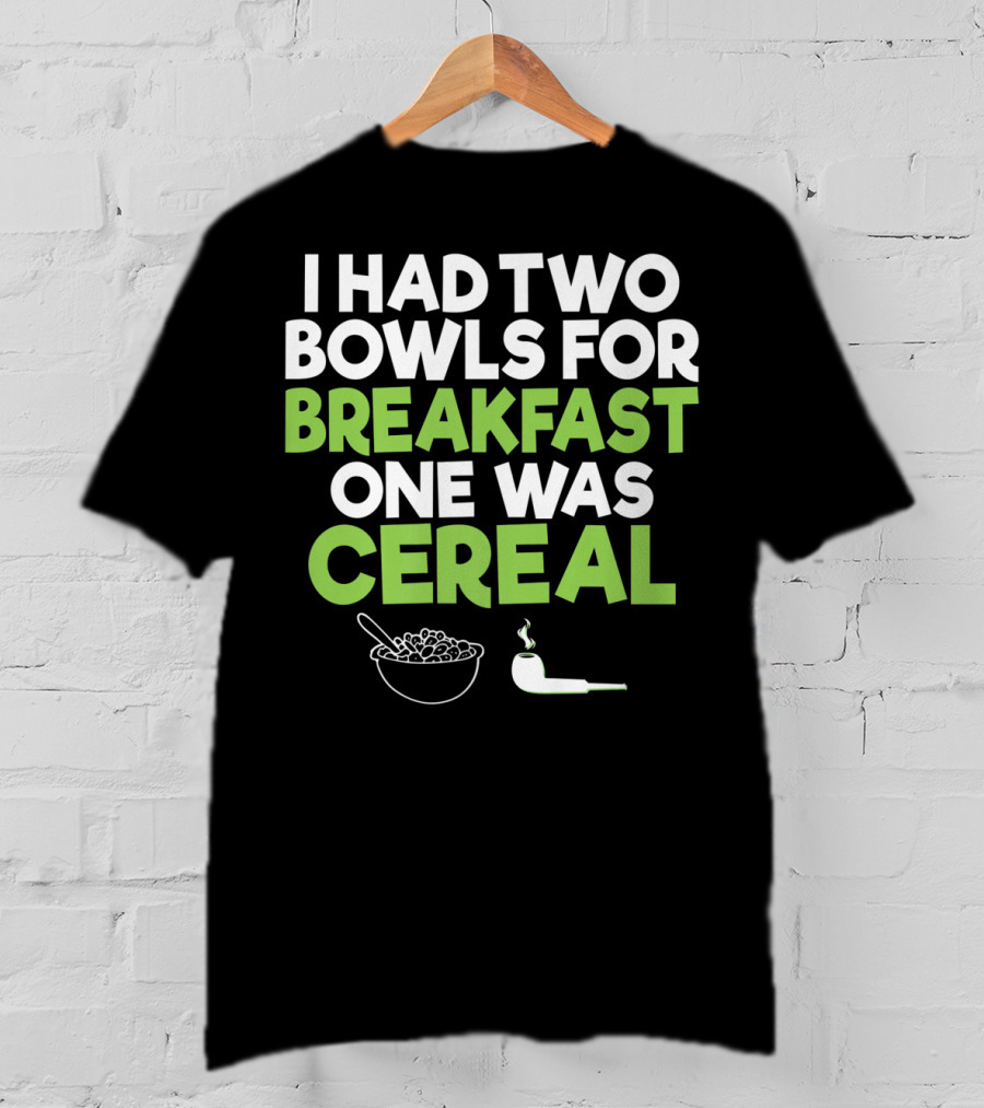 I Had Two Bowls For Breakfast One Was Cereal Funny Stoner Marijuana Weed Lover Smoking T-Shirt