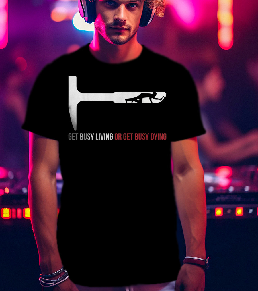 Get Busy Living Or Get Busy Dying Shawshank Redemption Hammer T-Shirt