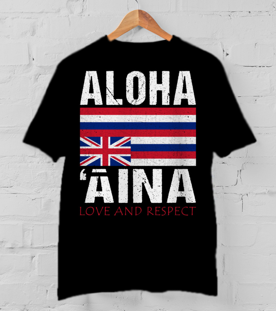 Aloha 'Aina Love And Respect Hawaiian Flag Sovereignty Independence T-Shirt