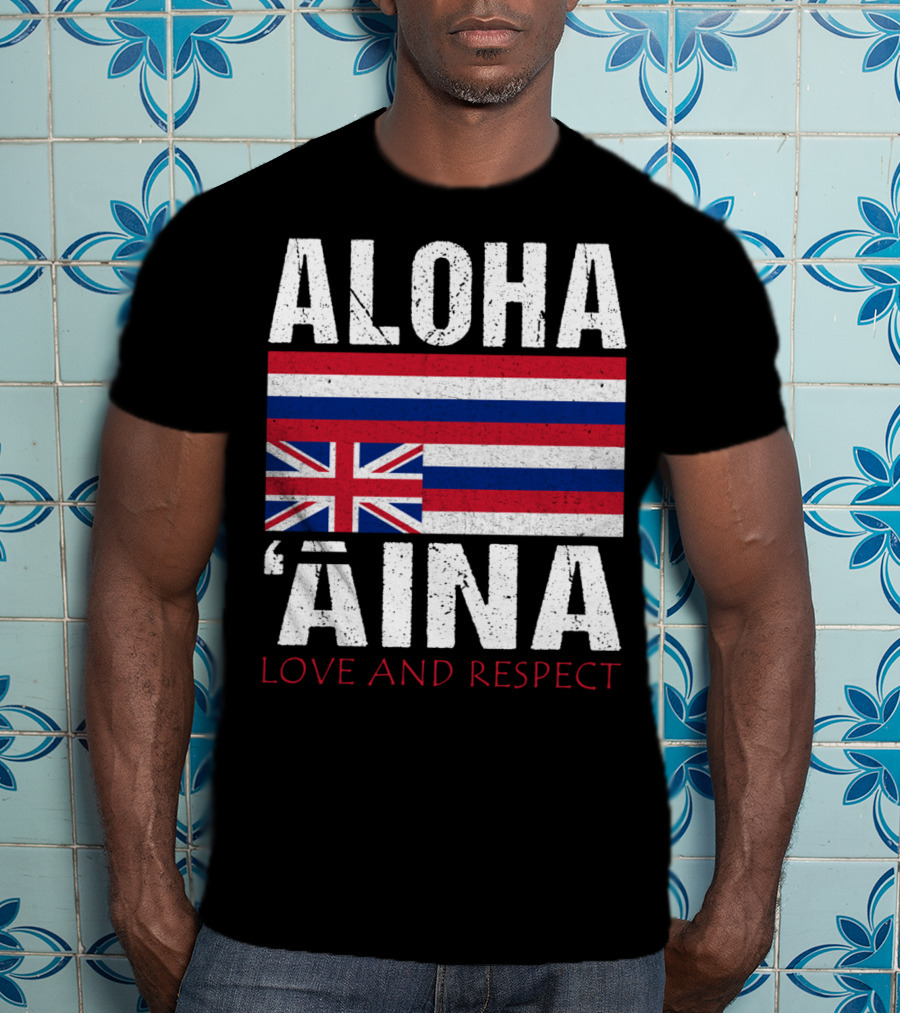 Aloha 'Aina Love And Respect Hawaiian Flag Sovereignty Independence T-Shirt