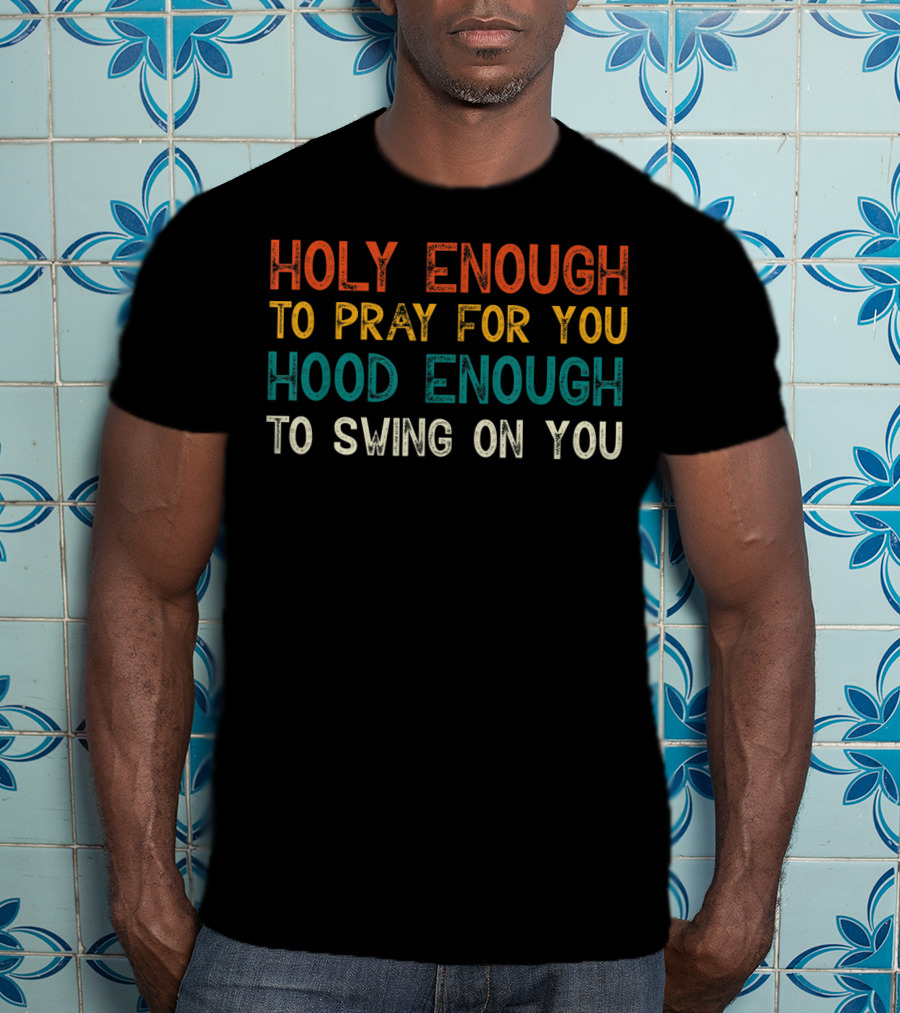 Holy Enough To Pray For You Hood Enough To Swing On You T-Shirt
