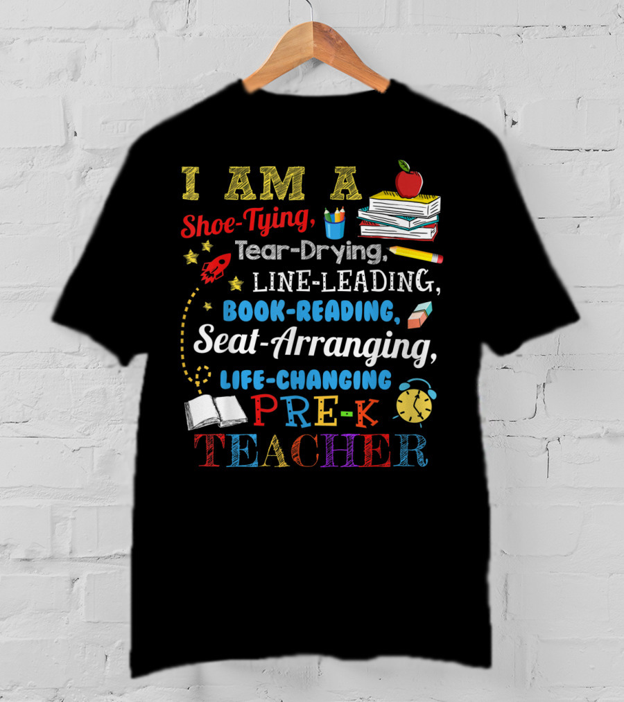 I Am A Shoe-Tying Tear-Drying Line-Leading Book-Reading Seat-Arranging Life-Changing Pre-K Teacher T-Shirt