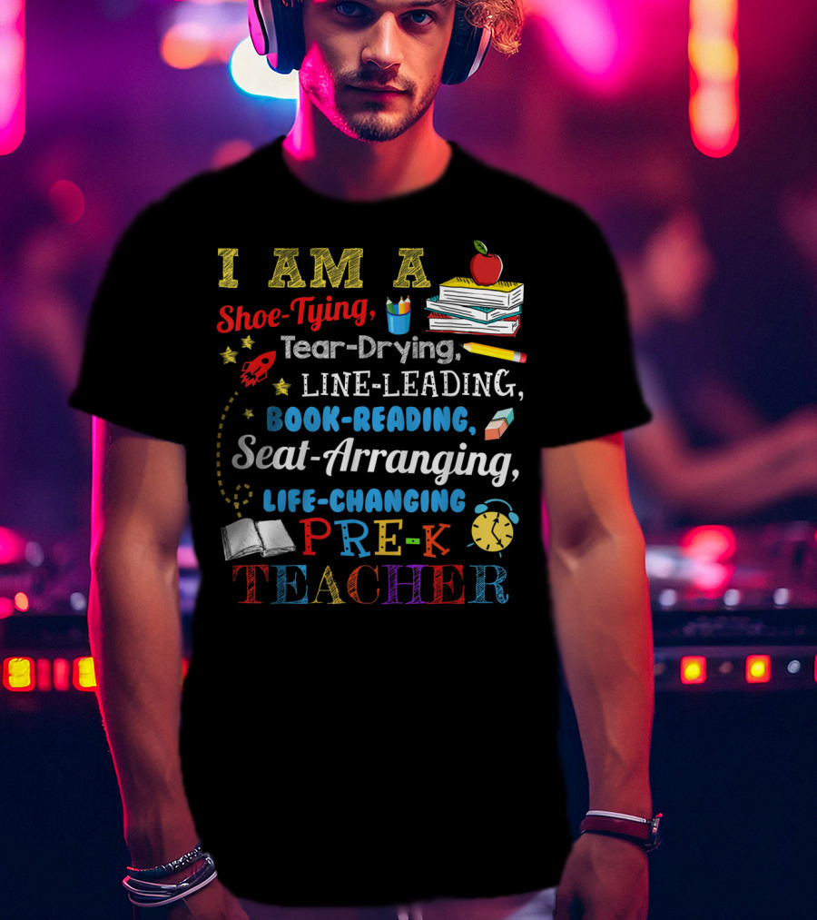 I Am A Shoe-Tying Tear-Drying Line-Leading Book-Reading Seat-Arranging Life-Changing Pre-K Teacher T-Shirt