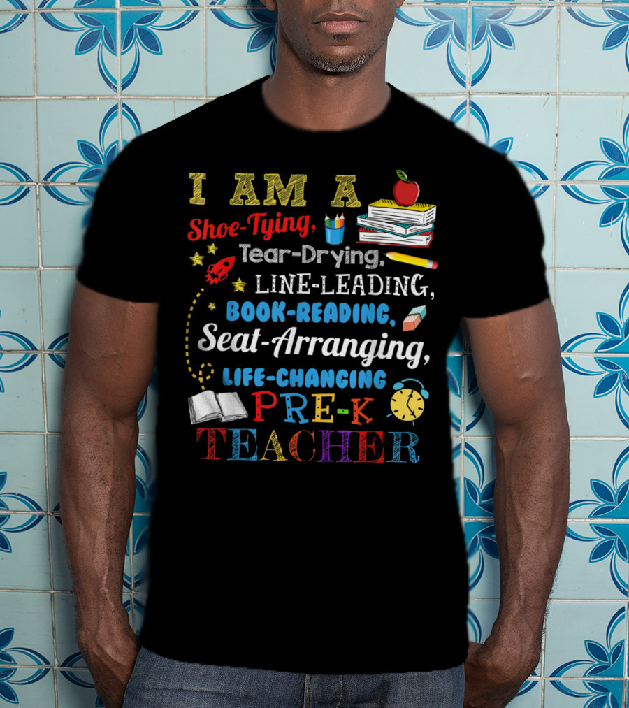 I Am A Shoe-Tying Tear-Drying Line-Leading Book-Reading Seat-Arranging Life-Changing Pre-K Teacher T-Shirt