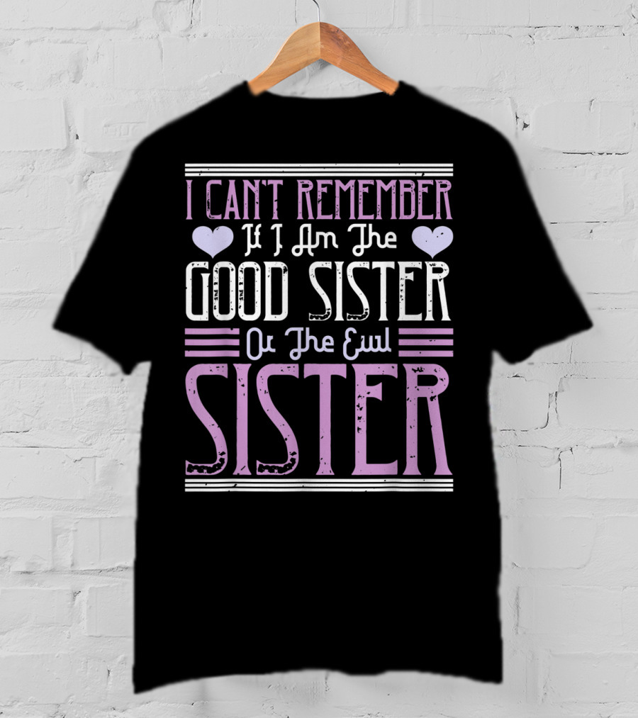 I Can't Remember If I Am The Good Sister Or The Evil Sister T-Shirt