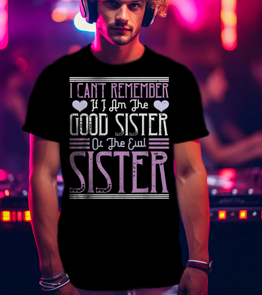 I Can't Remember If I Am The Good Sister Or The Evil Sister T-Shirt