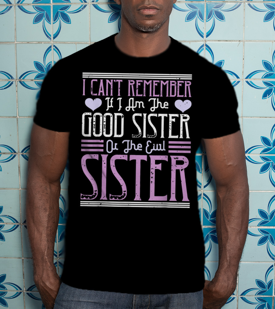 I Can't Remember If I Am The Good Sister Or The Evil Sister T-Shirt