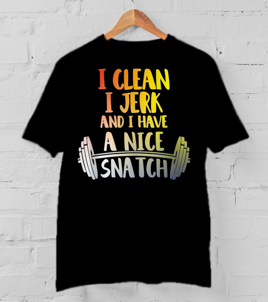 I Clean I Jerk And I Have A Nice Snatch Barbell Fitness Humor T-Shirt