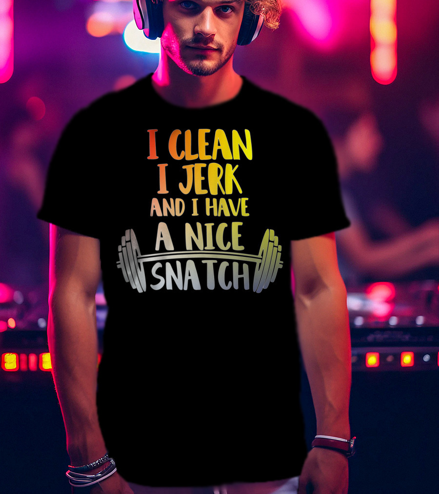 I Clean I Jerk And I Have A Nice Snatch Barbell Fitness Humor T-Shirt