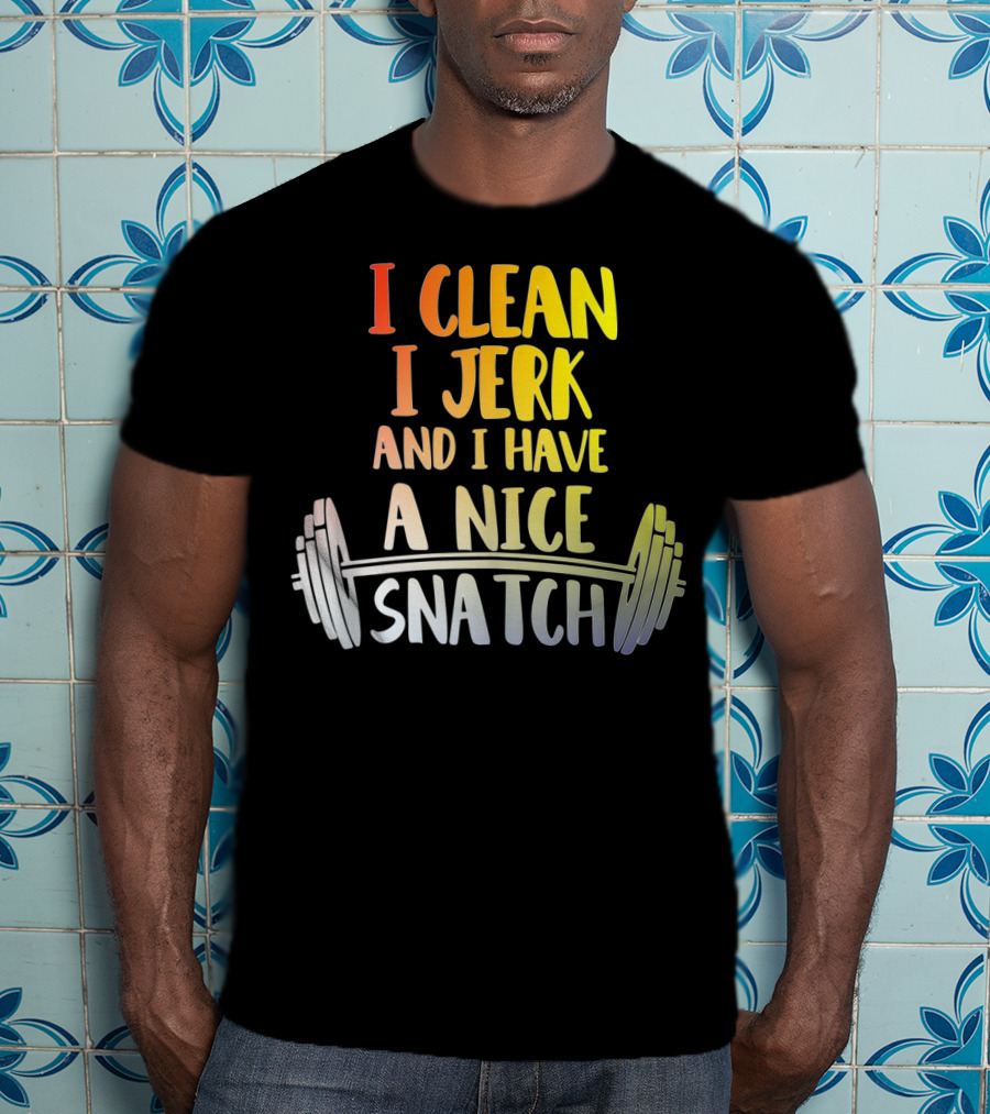 I Clean I Jerk And I Have A Nice Snatch Barbell Fitness Humor T-Shirt