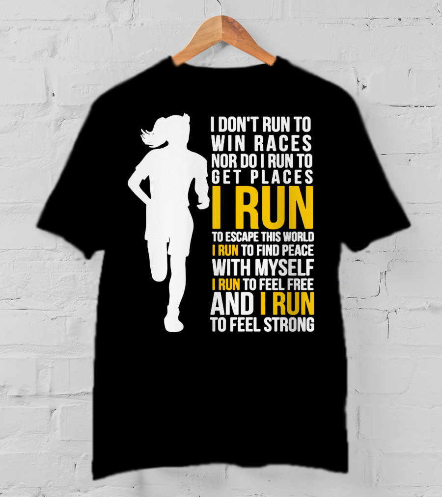 I Don't Run To Win Races Nor Do I Run To Get Places I Run To Escape This World I Run To Find Peace With Myself I Run To Feel Free And I Run To Feel Strong T-Shirt
