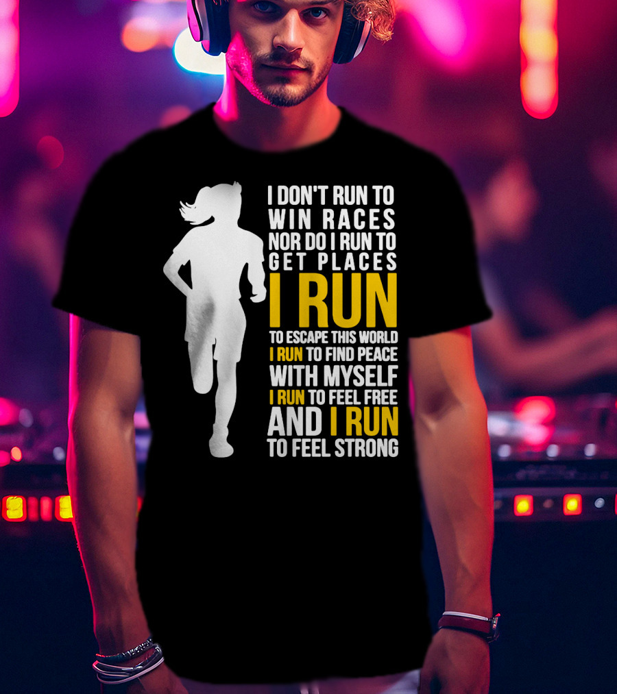 I Don't Run To Win Races Nor Do I Run To Get Places I Run To Escape This World I Run To Find Peace With Myself I Run To Feel Free And I Run To Feel Strong T-Shirt