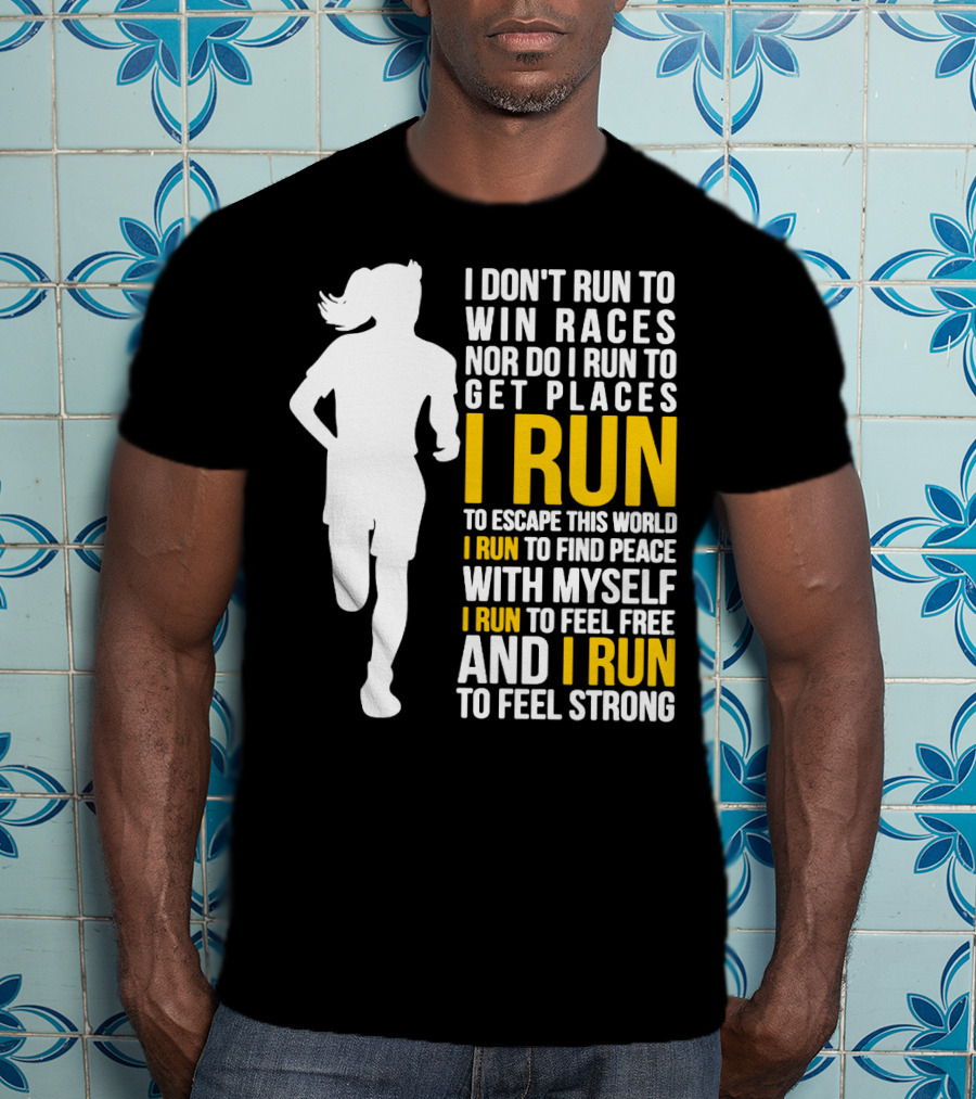 I Don't Run To Win Races Nor Do I Run To Get Places I Run To Escape This World I Run To Find Peace With Myself I Run To Feel Free And I Run To Feel Strong T-Shirt