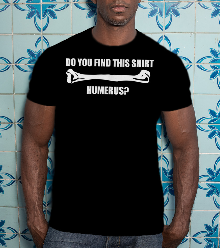 Do You Find This Shirt Humerus? T-Shirt