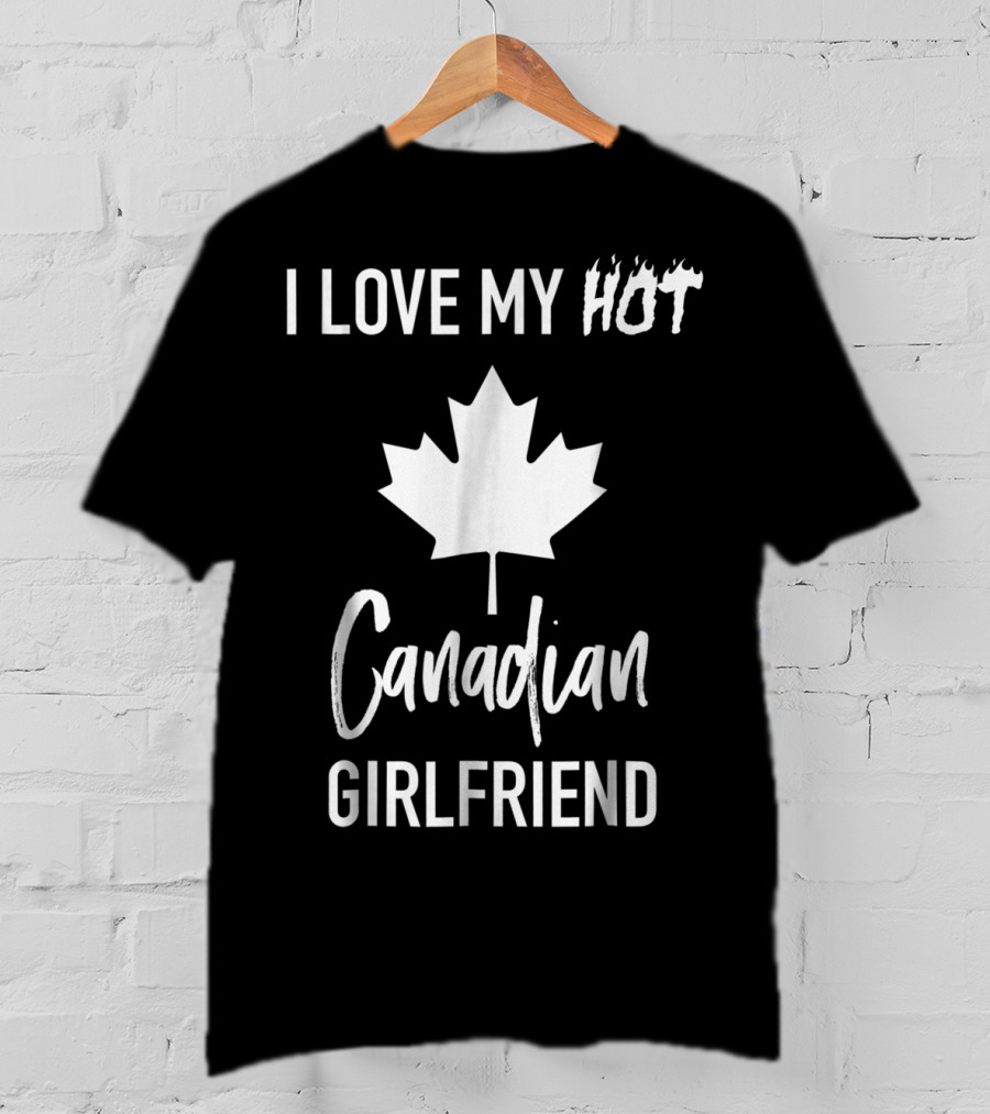 I Love My Hot Canadian Girlfriend Maple Leaf T-Shirt