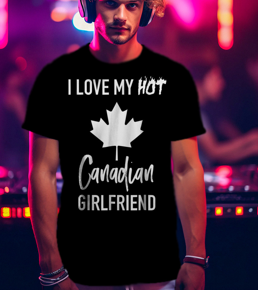 I Love My Hot Canadian Girlfriend Maple Leaf T-Shirt