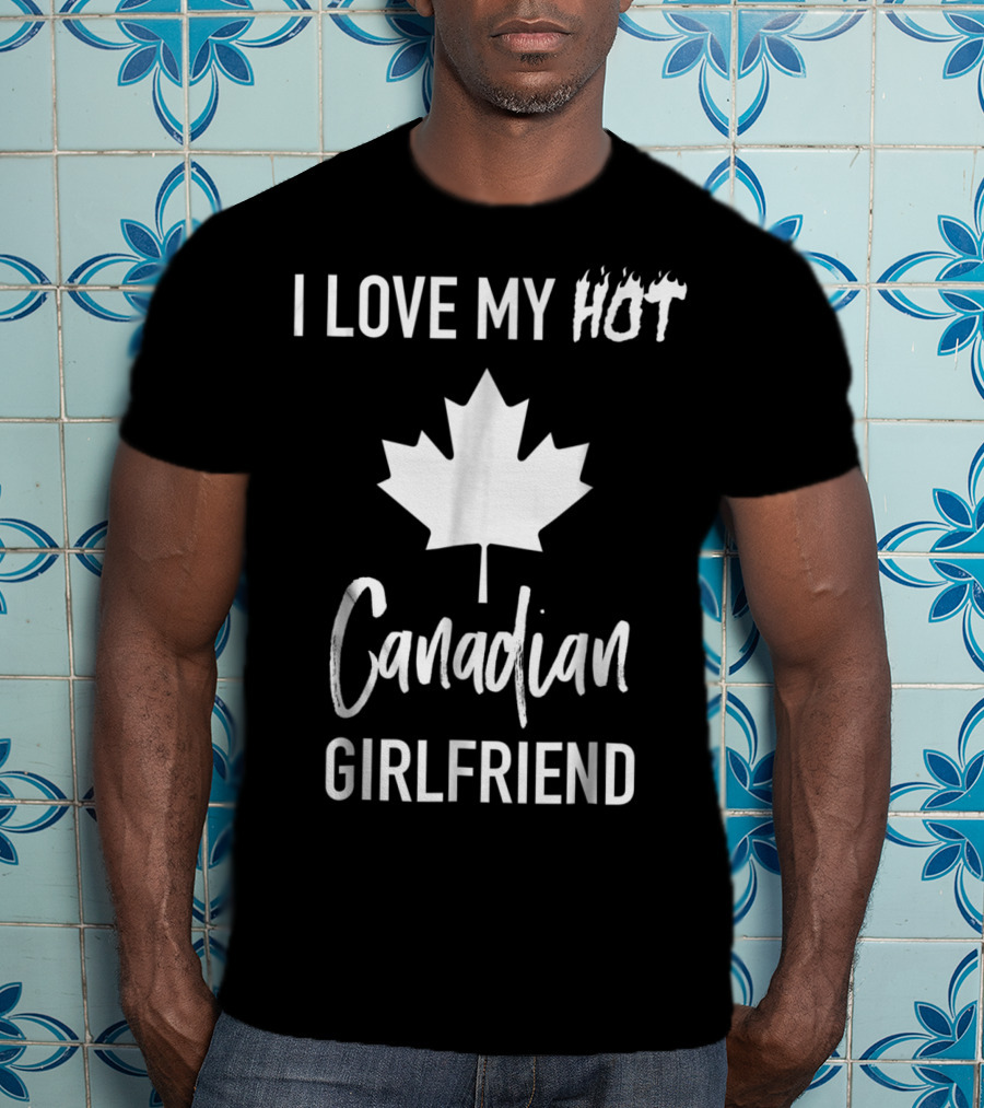 I Love My Hot Canadian Girlfriend Maple Leaf T-Shirt