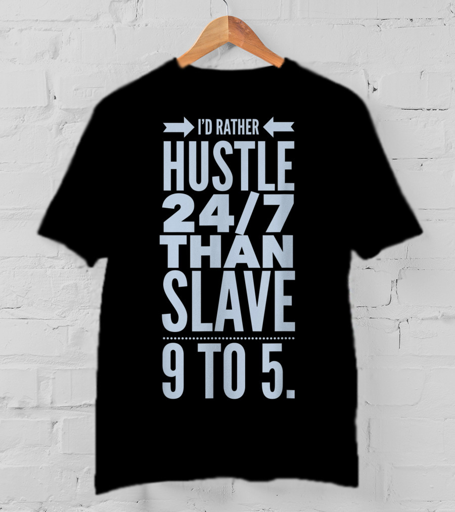 I'd Rather Hustle 24/7 Than Slave 9 To 5 T-Shirt