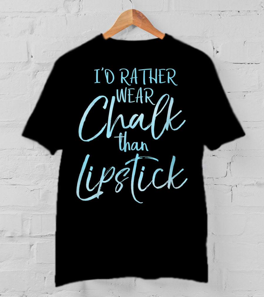 I'd Rather Wear Chalk Than Lipstick T-Shirt
