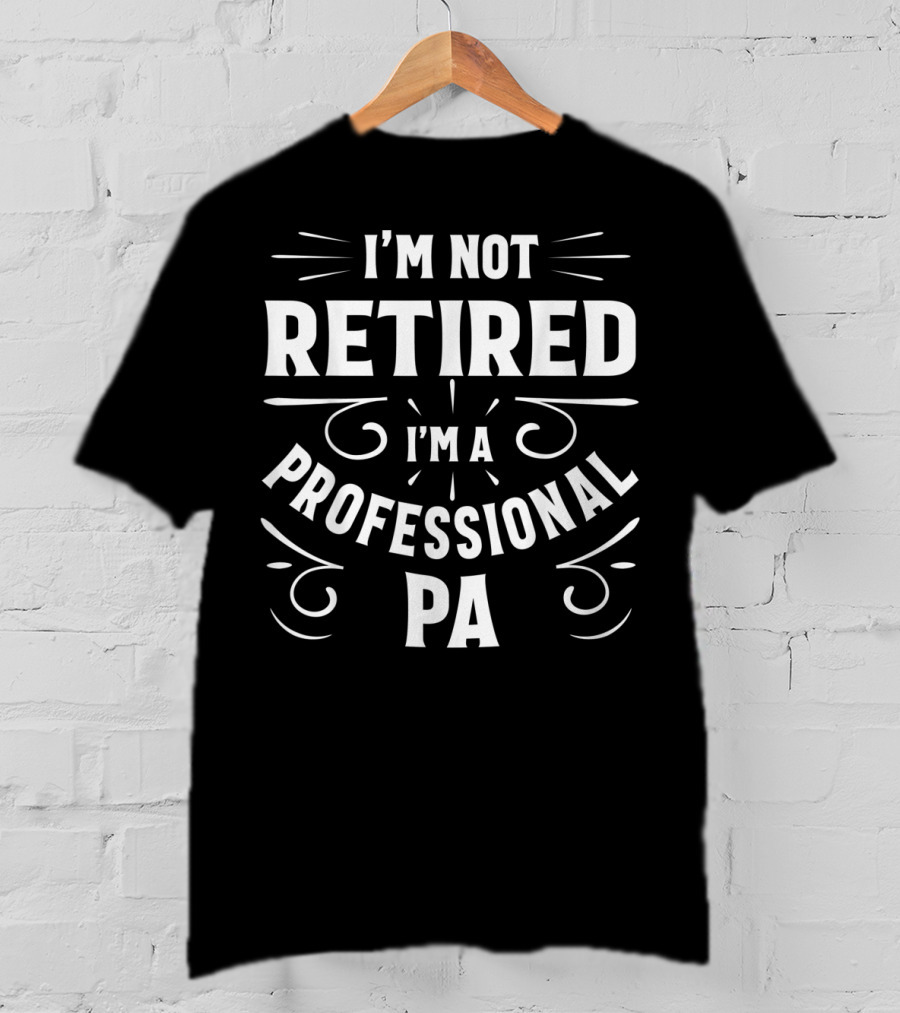 I'm Not Retired I'm A Professional PA Fathers T-Shirt
