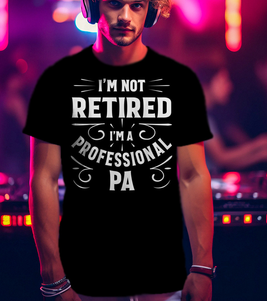 I'm Not Retired I'm A Professional PA Fathers T-Shirt
