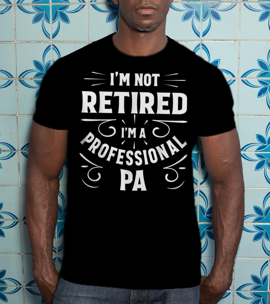 I'm Not Retired I'm A Professional PA Fathers T-Shirt