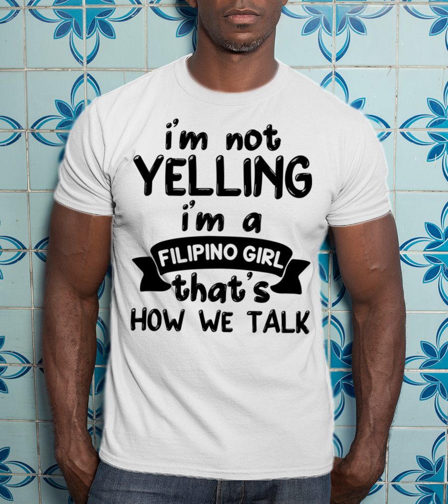 I’m Not Yelling I’m A Filipino Girl That’s How We Talk T-Shirt