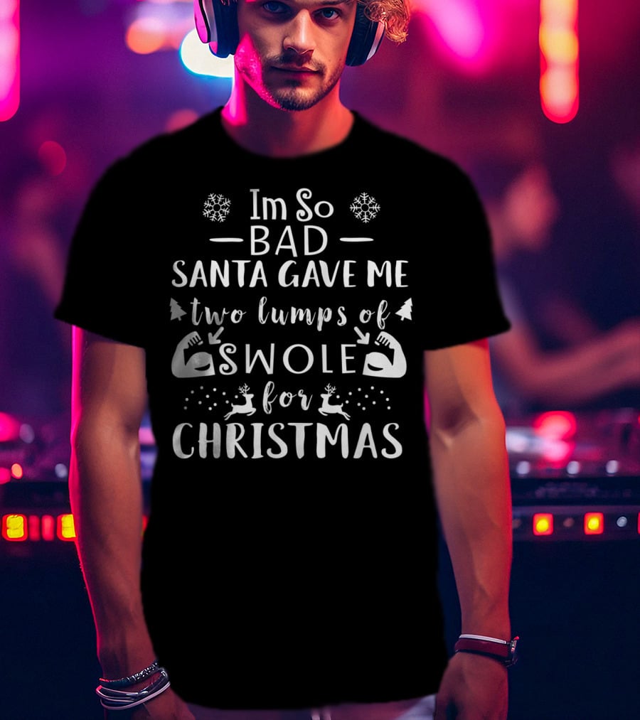 Im So Bad Santa Gave Me Two Lumps Of Swole For Christmas T-Shirt