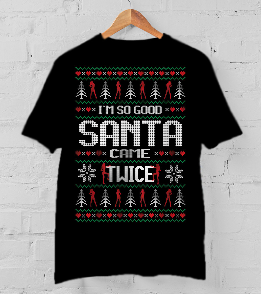 I'm So Good Santa Came Twice Naughty Christmas T-Shirt